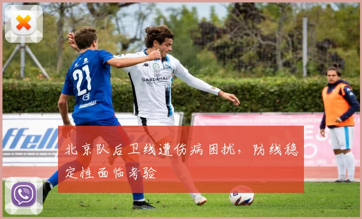 北京队后卫线遭伤病困扰，防线稳定性面临考验