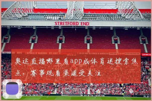 奥运直播哪里看app成体育迷搜索焦点，赛事观看渠道受关注