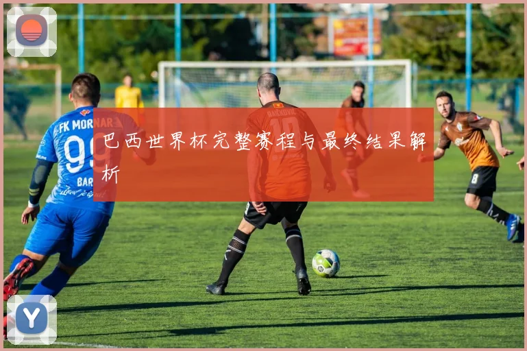巴西世界杯完整赛程与最终结果解析