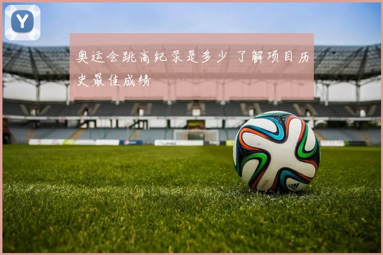 奥运会跳高纪录是多少 了解项目历史最佳成绩