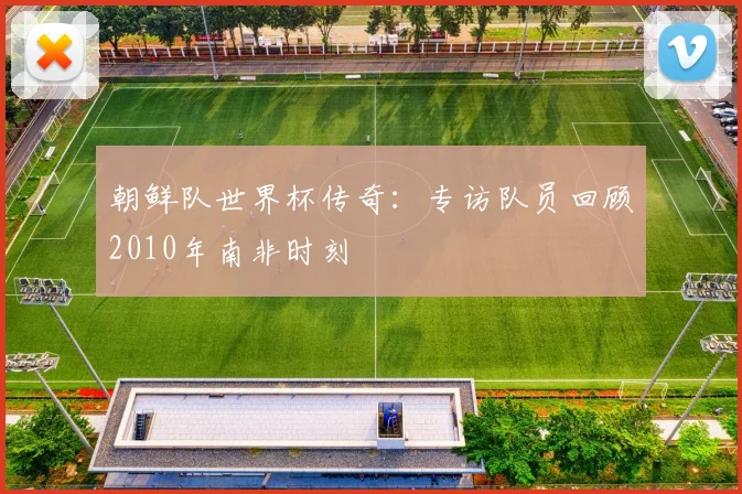 朝鲜队世界杯传奇：专访队员回顾2010年南非时刻
